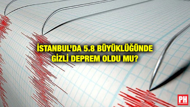 İSTANBUL’DA 5.8 BÜYÜKLÜĞÜNDE GİZLİ DEPREM OLDU MU?