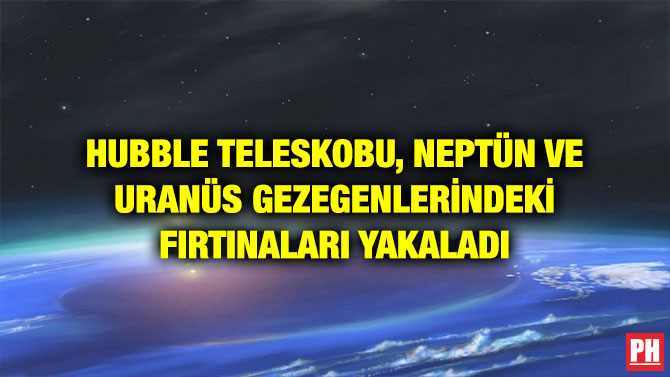 HUBBLE TELESKOBU, NEPTÜN VE URANÜS GEZEGENLERİNDEKİ FIRTINALARI YAKALADI