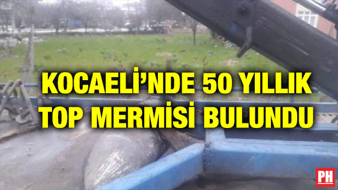 KOCAELİ’NDE 50 YILLIK TOP MERMİSİ BULUNDU