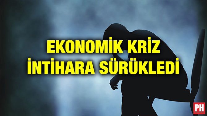 EKONOMİK KRİZ İNTİHARA SÜRÜKLEDİ