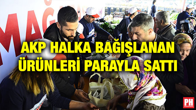 AKP HALKA BAĞIŞLANAN ÜRÜNLERİ PARAYLA SATTI