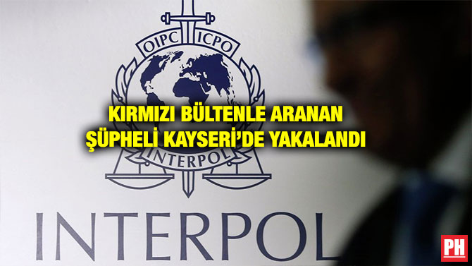 KIRMIZI BÜLTENLE ARANAN ŞÜPHELİ KAYSERİ’DE YAKALANDI