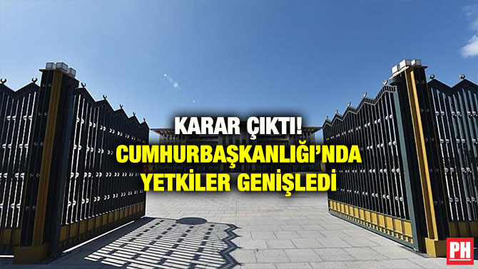 KARAR ÇIKTI! CUMHURBAŞKANLIĞI’NDA YETKİLER GENİŞLEDİ
