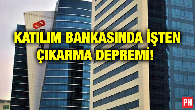 KATILIM BANKASINDA İŞTEN ÇIKARMA DEPREMİ!