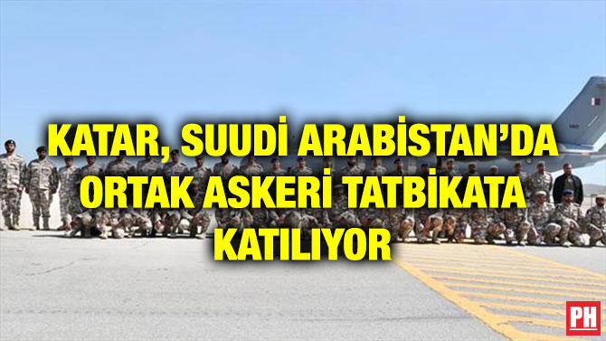 KATAR, SUUDİ ARABİSTAN’DA ORTAK ASKERİ TATBİKATA KATILIYOR