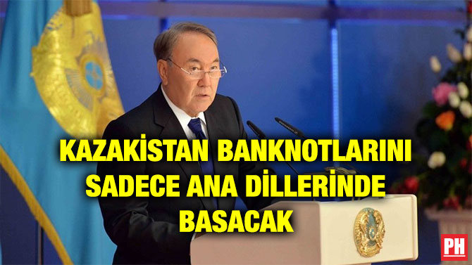 KAZAKİSTAN BANKNOTLARINI SADECE ANA DİLLERİNDE BASACAK