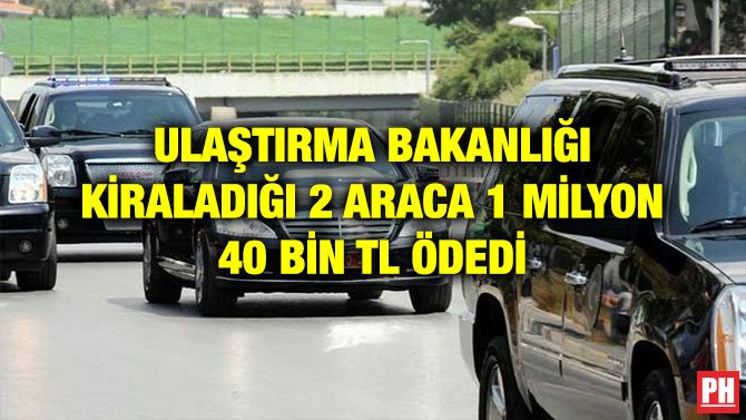 ULAŞTIRMA BAKANLIĞI KİRALADIĞI 2 ARACA 1 MİLYON 40 BİN TL ÖDEDİ