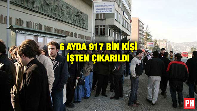 6 AYDA 917 BİN KİŞİ İŞTEN ÇIKARILDI