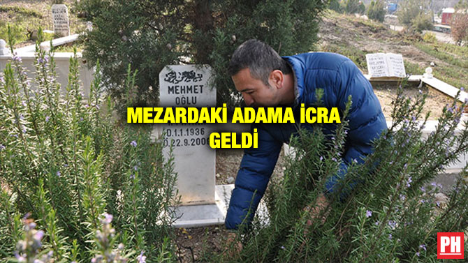 MEZARDAKİ ADAMA İCRA GELDİ