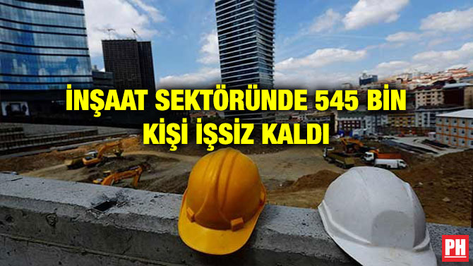 İNŞAAT SEKTÖRÜNDE 545 BİN KİŞİ İŞSİZ KALDI