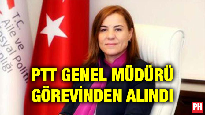 PTT GENEL MÜDÜRÜ GÖREVİNDEN ALINDI