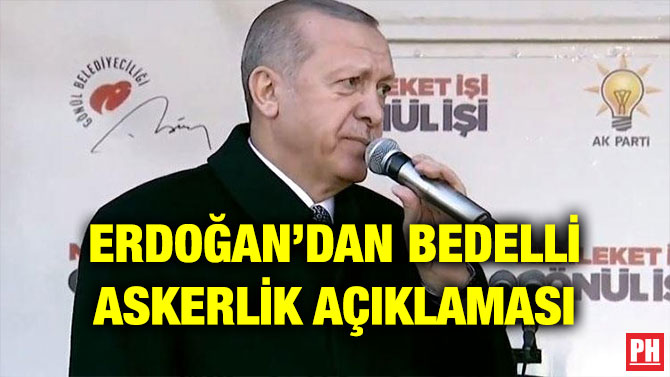 ERDOĞAN’DAN BEDELLİ ASKERLİK AÇIKLAMASI