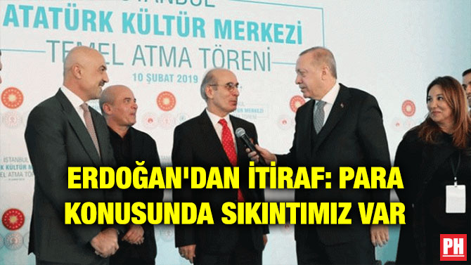 ERDOĞAN’DAN İTİRAF: PARA KONUSUNDA SIKINTIMIZ VAR