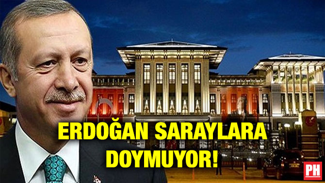 ERDOĞAN SARAYLARA DOYMUYOR!