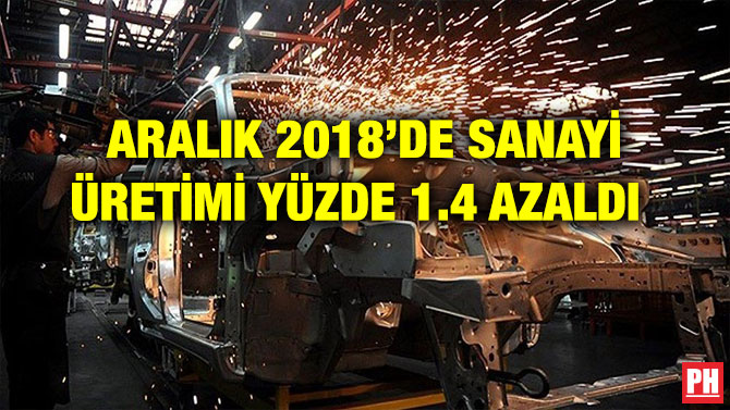 ARALIK 2018’DE SANAYİ ÜRETİMİ YÜZDE 1.4 AZALDI