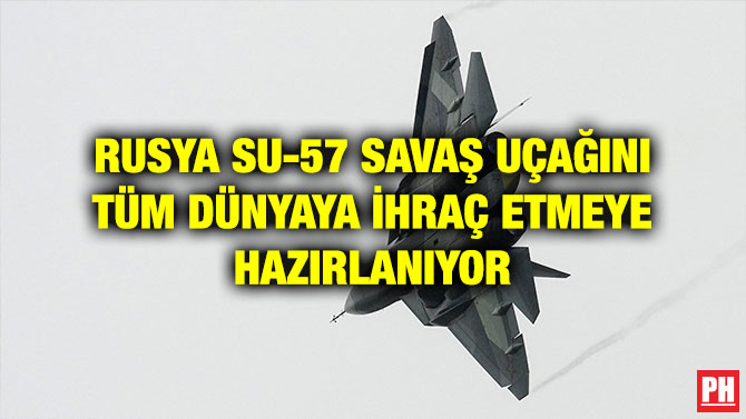 RUSYA SU-57 SAVAŞ UÇAĞINI TÜM DÜNYAYA İHRAÇ ETMEYE HAZIRLANIYOR