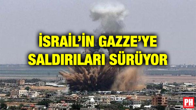 İSRAİL’İN GAZZE’YE SALDIRILARI SÜRÜYOR