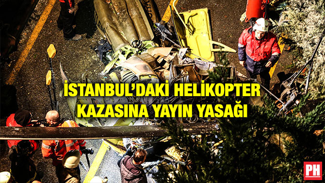 İSTANBUL’DAKİ HELİKOPTER KAZASINA YAYIN YASAĞI