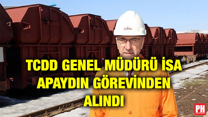 TCDD GENEL MÜDÜRÜ İSA APAYDIN GÖREVİNDEN ALINDI