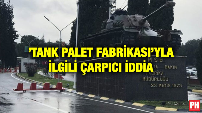 ’TANK PALET FABRİKASI’YLA İLGİLİ ÇARPICI İDDİA