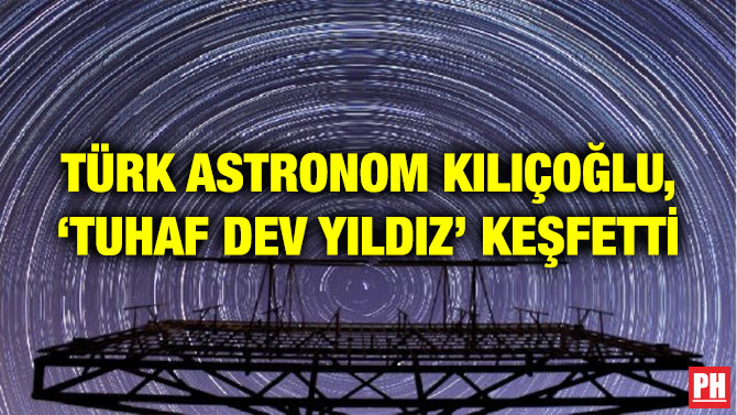 TÜRK ASTRONOM KILIÇOĞLU, ‘TUHAF DEV YILDIZ’ KEŞFETTİ