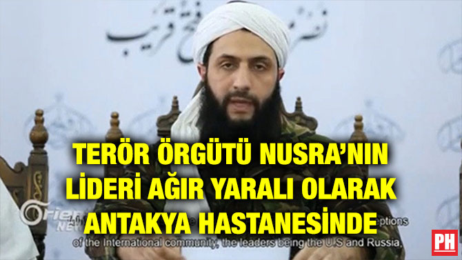TERÖR ÖRGÜTÜ NUSRA’NIN LİDERİ AĞIR YARALI OLARAK ANTAKYA HASTANESİNDE