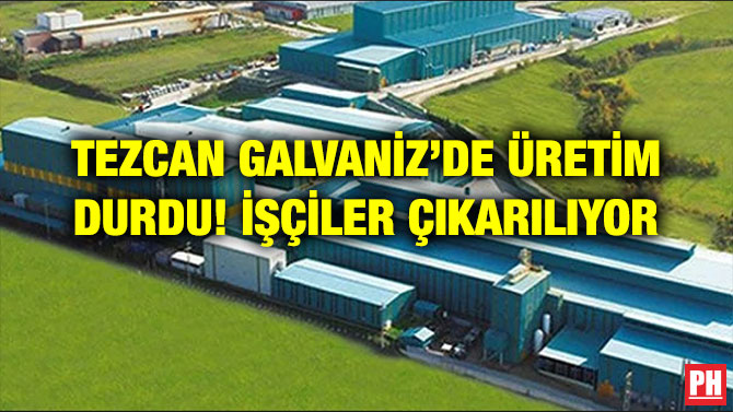 TEZCAN GALVANİZ’DE ÜRETİM DURDU! İŞÇİLER ÇIKARILIYOR