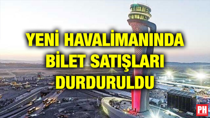 YENİ HAVALİMANINDA BİLET SATIŞLARI DURDURULDU