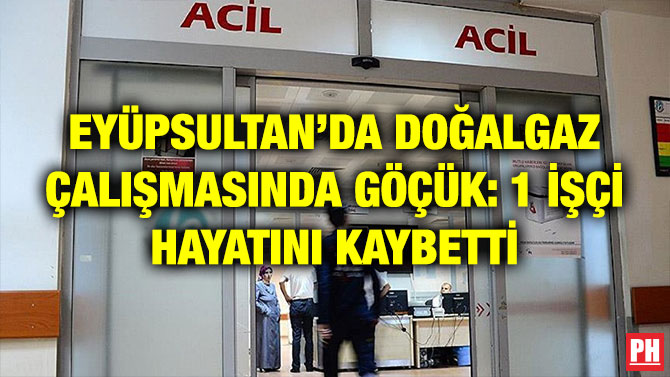 EYÜPSULTAN’DA DOĞALGAZ ÇALIŞMASINDA GÖÇÜK: 1 İŞÇİ HAYATINI KAYBETTİ