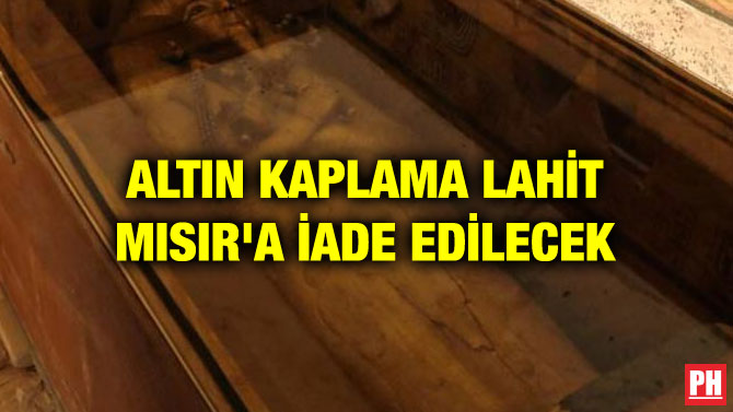 ALTIN KAPLAMA LAHİT MISIR’A İADE EDİLECEK