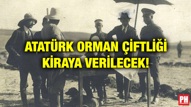 ATATÜRK ORMAN ÇİFTLİĞİ KİRAYA VERİLECEK!