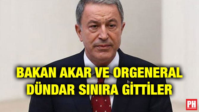 BAKAN AKAR VE ORGENERAL DÜNDAR SINIRA GİTTİLER