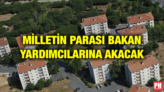MİLLETİN PARASI BAKAN YARDIMCILARINA AKACAK