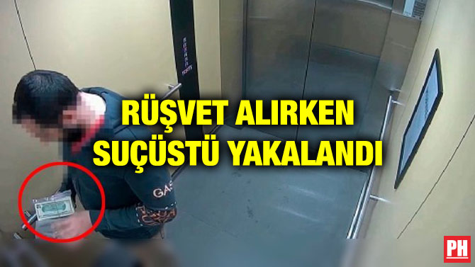 RÜŞVET ALIRKEN SUÇÜSTÜ YAKALANDI