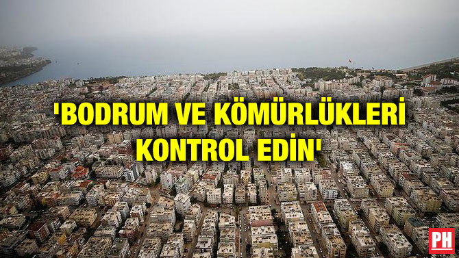 ‘BODRUM VE KÖMÜRLÜKLERİ KONTROL EDİN’