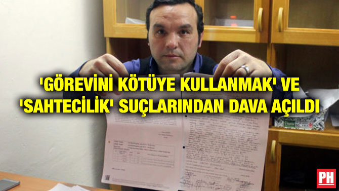 ‘GÖREVİNİ KÖTÜYE KULLANMAK’ VE ‘SAHTECİLİK’ SUÇLARINDAN DAVA AÇILDI