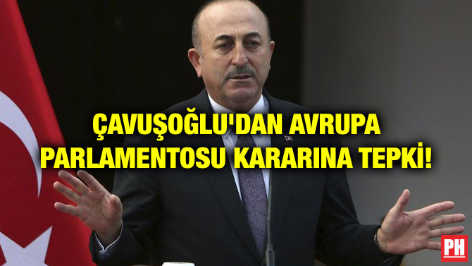 ÇAVUŞOĞLU’DAN AVRUPA PARLAMENTOSU KARARINA TEPKİ!