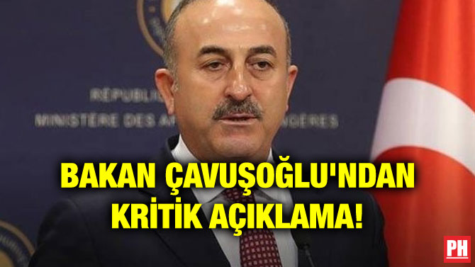 BAKAN ÇAVUŞOĞLU’NDAN KRİTİK AÇIKLAMA!