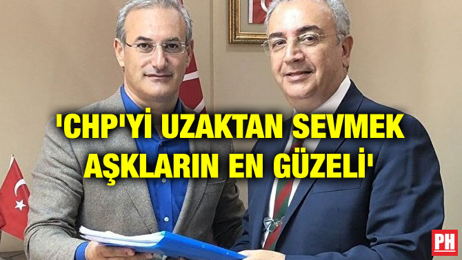 ‘CHP’Yİ UZAKTAN SEVMEK AŞKLARIN EN GÜZELİ’