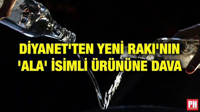 DİYANET’TEN YENİ RAKI’NIN ‘ALA’ İSİMLİ ÜRÜNÜNE DAVA