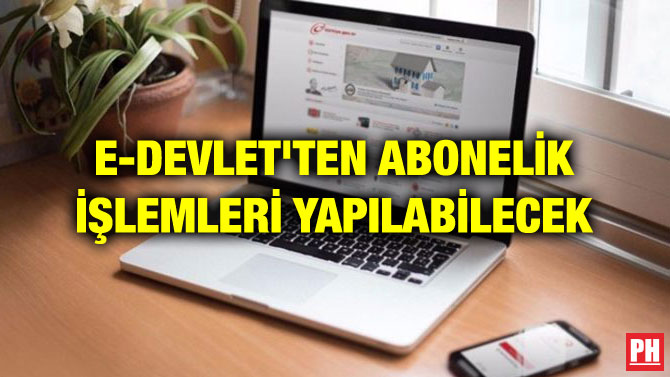 E-DEVLET’TEN ABONELİK İŞLEMLERİ YAPILABİLECEK