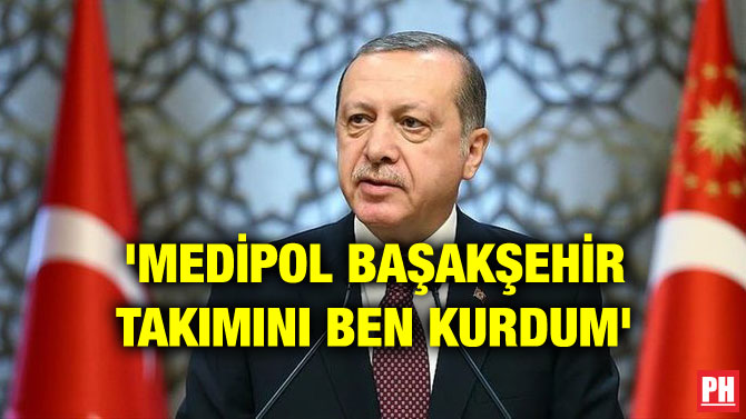 ‘MEDİPOL BAŞAKŞEHİR TAKIMINI BEN KURDUM’