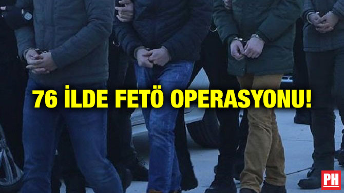 76 İLDE FETÖ OPERASYONU!