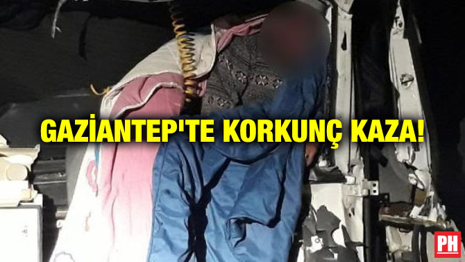 GAZİANTEP’TE KORKUNÇ KAZA!