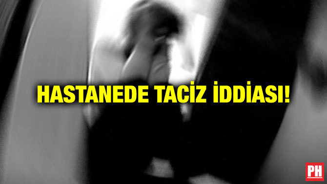 HASTANEDE TACİZ İDDİASI!
