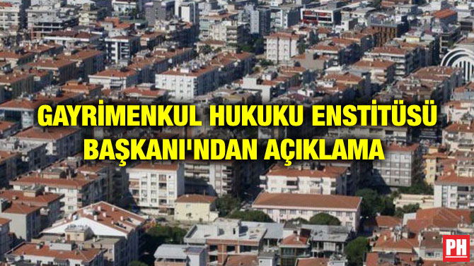 GAYRİMENKUL HUKUKU ENSTİTÜSÜ BAŞKANI’NDAN AÇIKLAMA