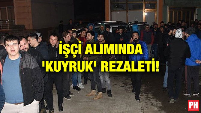 İŞÇİ ALIMINDA ‘KUYRUK’ REZALETİ!