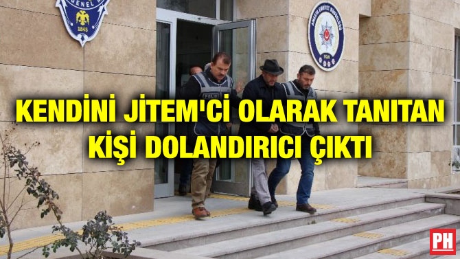 KENDİNİ JİTEM’Cİ OLARAK TANITAN KİŞİ DOLANDIRICI ÇIKTI
