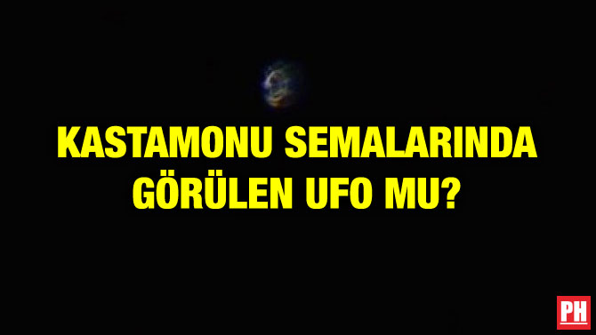 KASTAMONU SEMALARINDA GÖRÜLEN UFO MU?