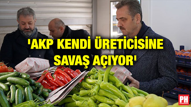 ‘AKP KENDİ ÜRETİCİSİNE SAVAŞ AÇIYOR’